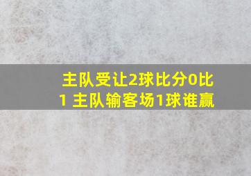 主队受让2球比分0比1 主队输客场1球谁赢